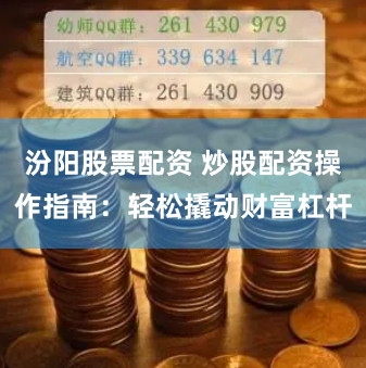 汾阳股票配资 炒股配资操作指南：轻松撬动财富杠杆