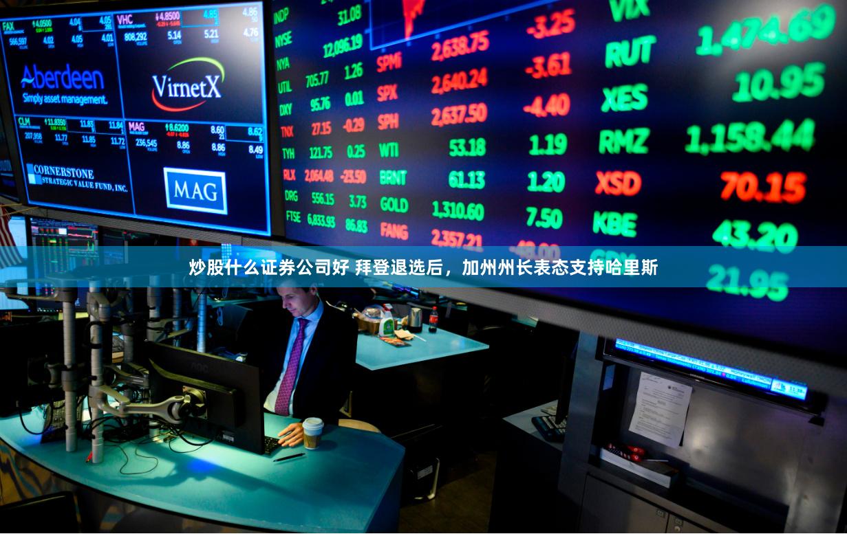 炒股什么证券公司好 拜登退选后，加州州长表态支持哈里斯