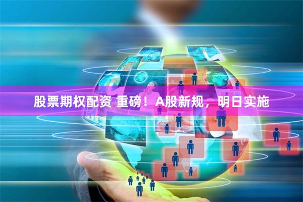 股票期权配资 重磅！A股新规，明日实施