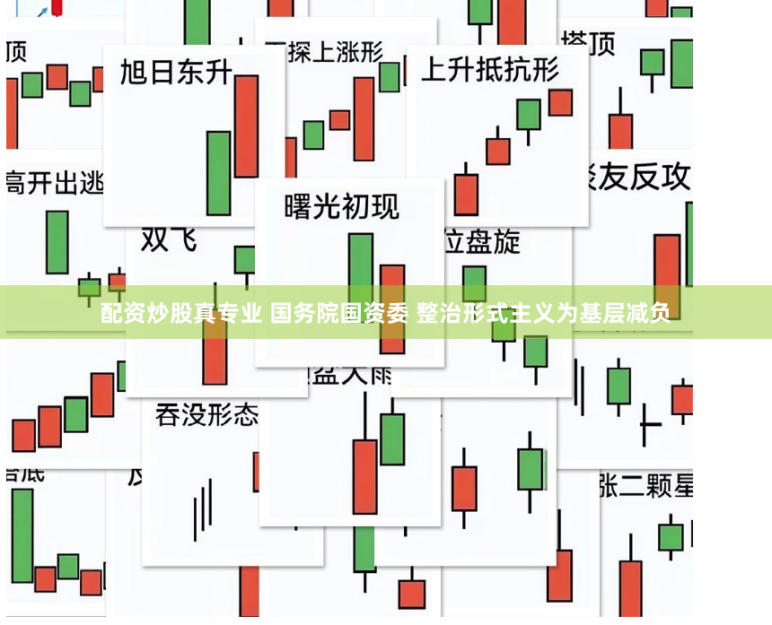 配资炒股真专业 国务院国资委 整治形式主义为基层减负