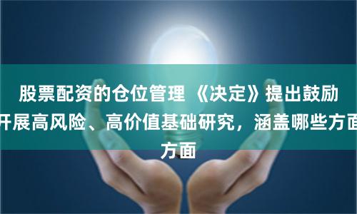 股票配资的仓位管理 《决定》提出鼓励开展高风险、高价值基础研究，涵盖哪些方面