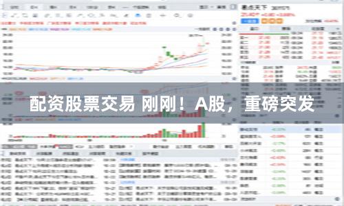 配资股票交易 刚刚！A股，重磅突发
