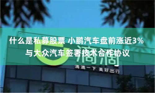 什么是私募股票 小鹏汽车盘前涨近3% 与大众汽车签署技术合作协议