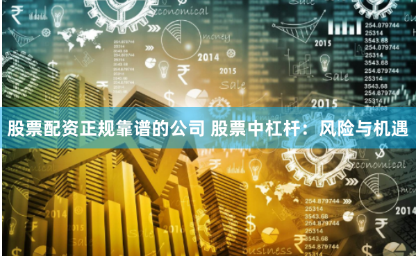 股票配资正规靠谱的公司 股票中杠杆：风险与机遇