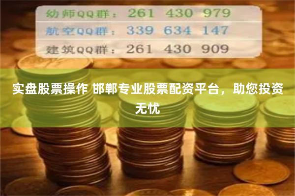 实盘股票操作 邯郸专业股票配资平台，助您投资无忧