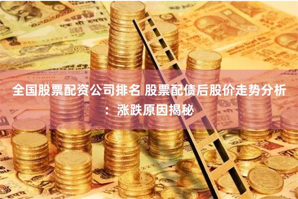 全国股票配资公司排名 股票配债后股价走势分析：涨跌原因揭秘