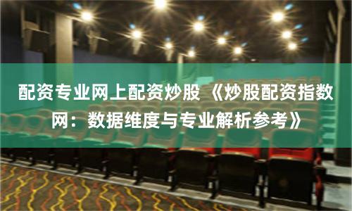 配资专业网上配资炒股 《炒股配资指数网：数据维度与专业解析参考》