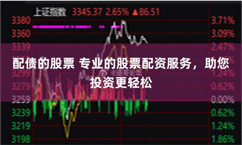 配债的股票 专业的股票配资服务，助您投资更轻松