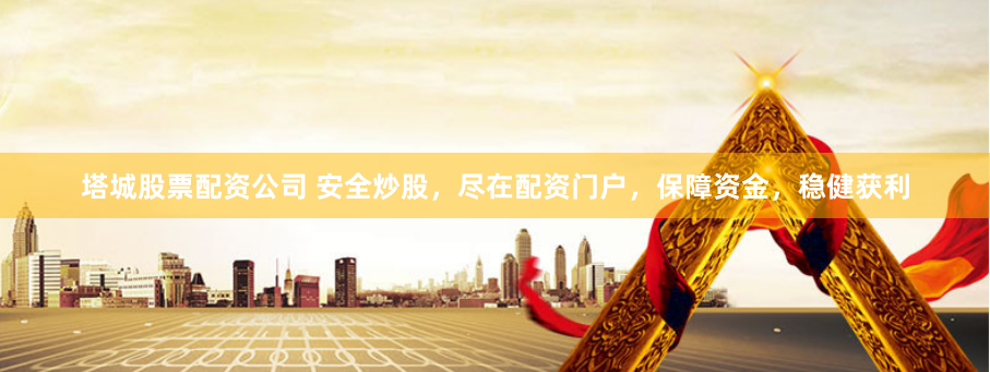 塔城股票配资公司 安全炒股，尽在配资门户，保障资金，稳健获利