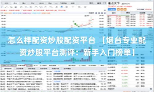 怎么样配资炒股配资平台 【烟台专业配资炒股平台测评：新手入门榜单】